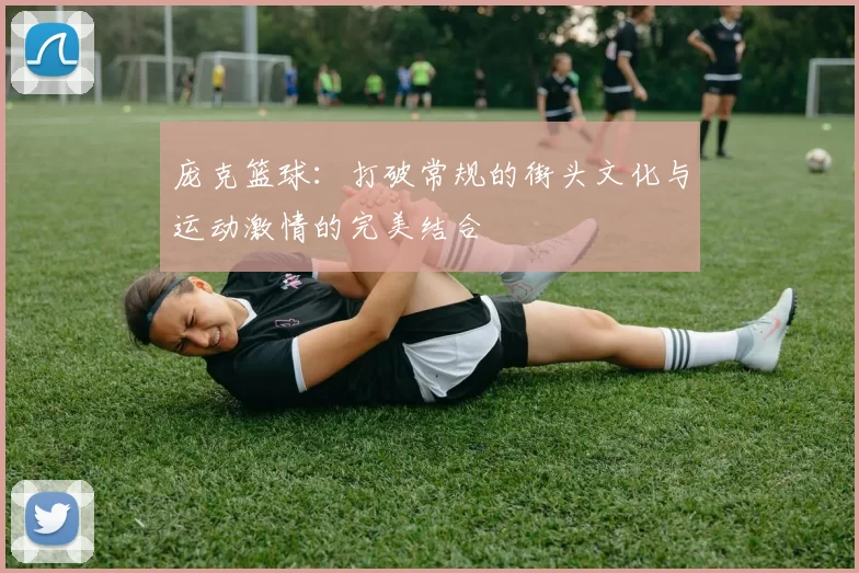 庞克篮球：打破常规的街头文化与运动激情的完美结合