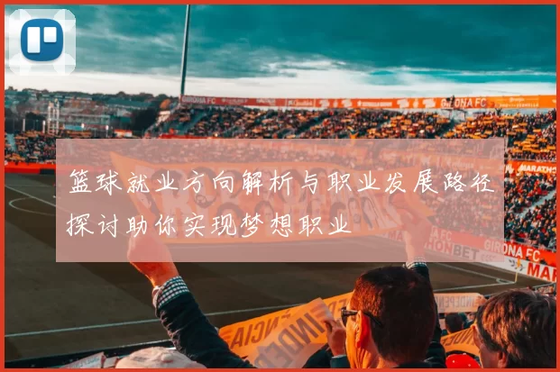 篮球就业方向解析与职业发展路径探讨助你实现梦想职业