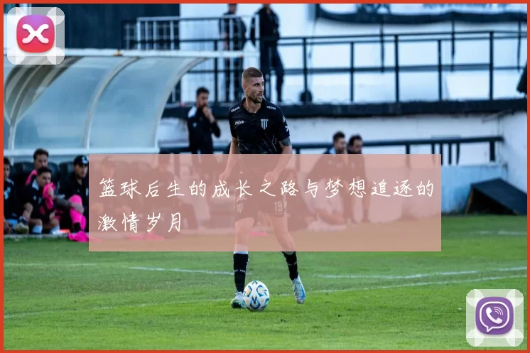 篮球后生的成长之路与梦想追逐的激情岁月