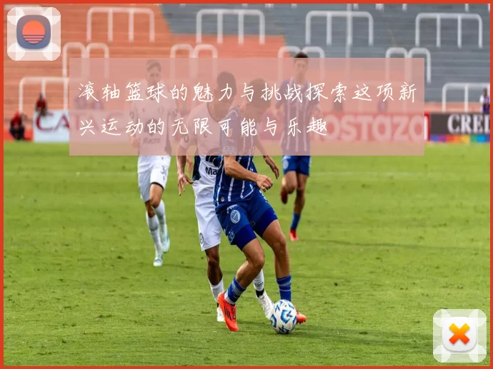 滚轴篮球的魅力与挑战探索这项新兴运动的无限可能与乐趣