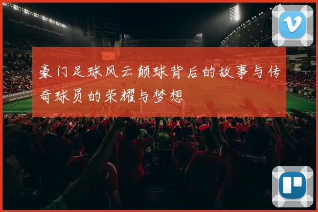 豪门足球风云颠球背后的故事与传奇球员的荣耀与梦想